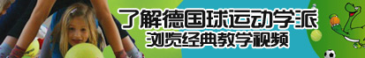 操逼的免费网站了解德国球运动学派，浏览经典教学视频。